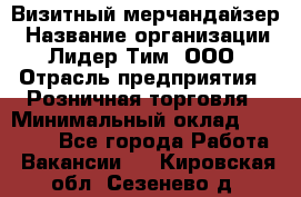 Визитный мерчандайзер › Название организации ­ Лидер Тим, ООО › Отрасль предприятия ­ Розничная торговля › Минимальный оклад ­ 15 000 - Все города Работа » Вакансии   . Кировская обл.,Сезенево д.